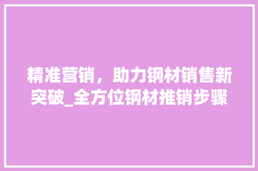 精准营销，助力钢材销售新突破_全方位钢材推销步骤