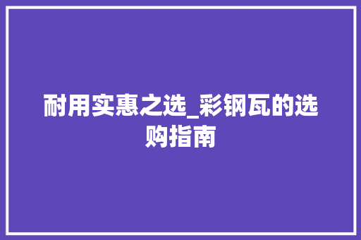 耐用实惠之选_彩钢瓦的选购指南
