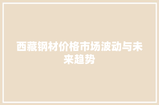 西藏钢材价格市场波动与未来趋势