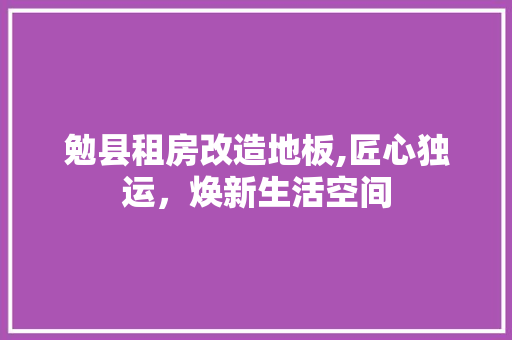 勉县租房改造地板,匠心独运，焕新生活空间