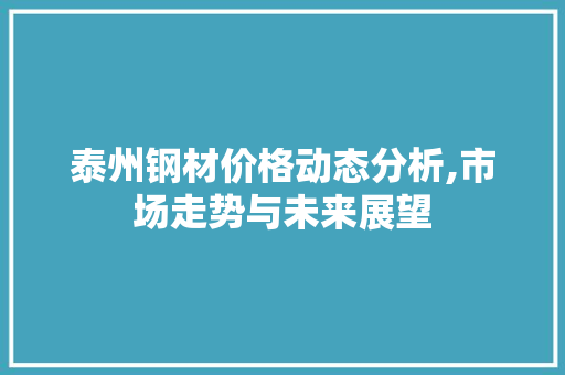 泰州钢材价格动态分析,市场走势与未来展望