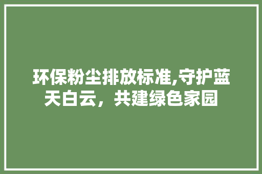 环保粉尘排放标准,守护蓝天白云，共建绿色家园