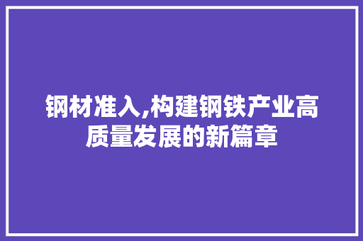 钢材准入,构建钢铁产业高质量发展的新篇章