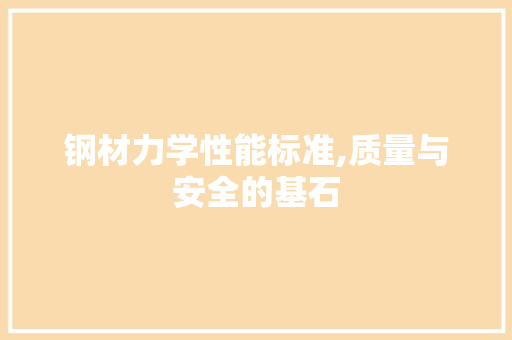 钢材力学性能标准,质量与安全的基石