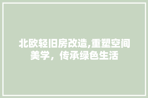 北欧轻旧房改造,重塑空间美学，传承绿色生活