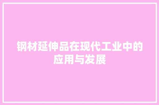 钢材延伸品在现代工业中的应用与发展
