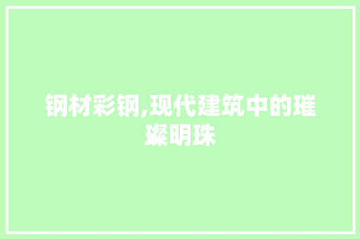钢材彩钢,现代建筑中的璀璨明珠