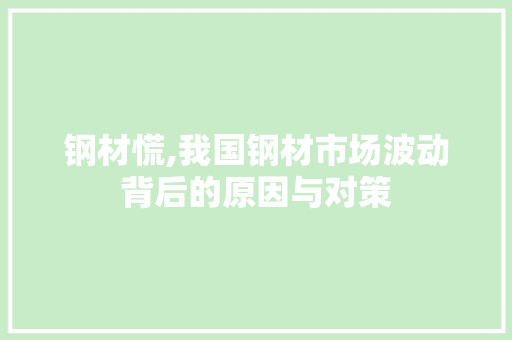 钢材慌,我国钢材市场波动背后的原因与对策