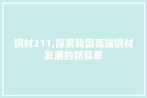 钢材211,探索我国高端钢材发展的新篇章