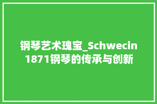钢琴艺术瑰宝_Schwecin1871钢琴的传承与创新