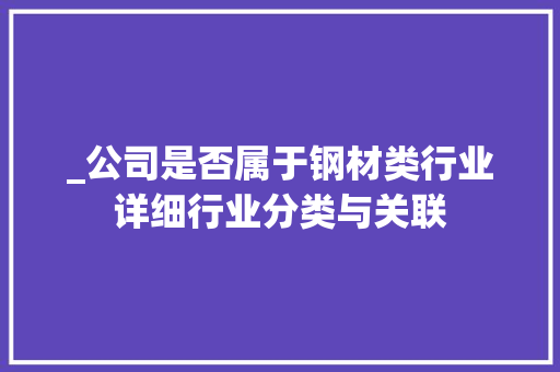 _公司是否属于钢材类行业详细行业分类与关联
