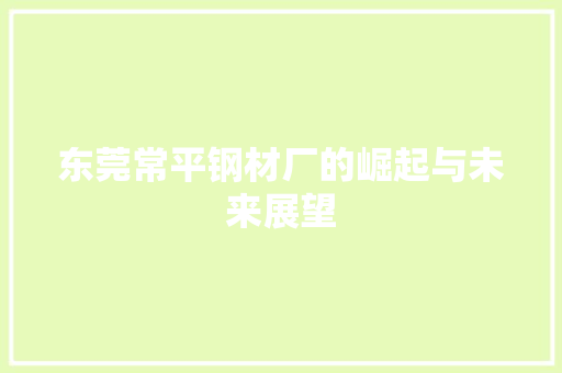 东莞常平钢材厂的崛起与未来展望