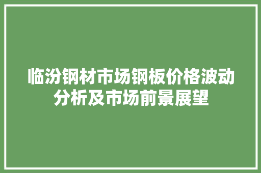 临汾钢材市场钢板价格波动分析及市场前景展望