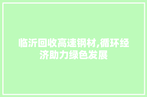 临沂回收高速钢材,循环经济助力绿色发展