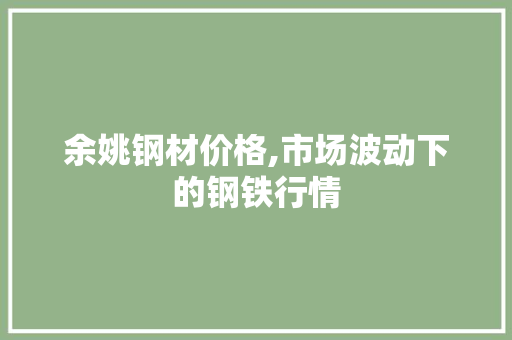 余姚钢材价格,市场波动下的钢铁行情