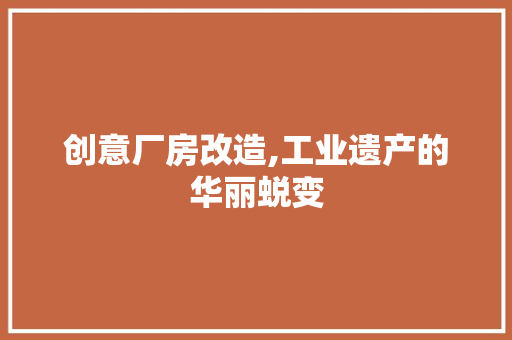 创意厂房改造,工业遗产的华丽蜕变