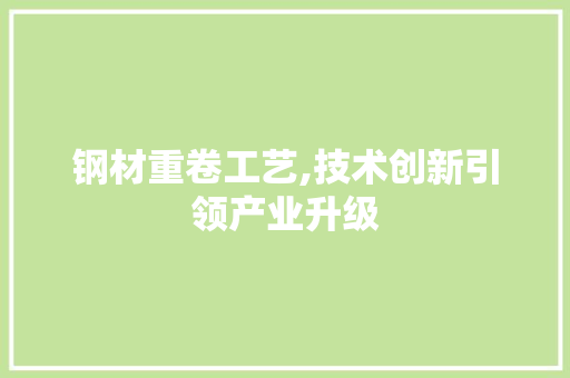 钢材重卷工艺,技术创新引领产业升级