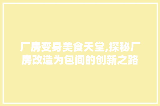 厂房变身美食天堂,探秘厂房改造为包间的创新之路