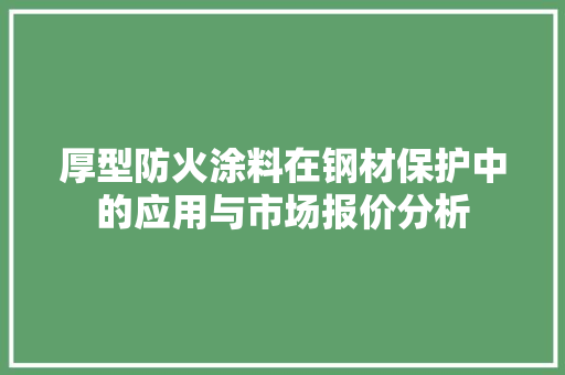 厚型防火涂料在钢材保护中的应用与市场报价分析