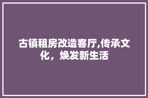 古镇租房改造客厅,传承文化，焕发新生活