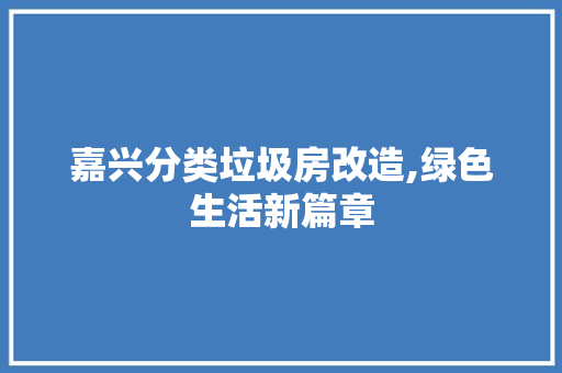 嘉兴分类垃圾房改造,绿色生活新篇章