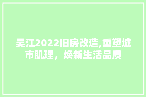 吴江2022旧房改造,重塑城市肌理，焕新生活品质