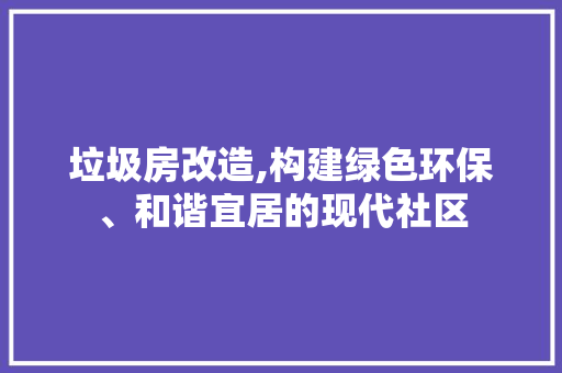垃圾房改造,构建绿色环保、和谐宜居的现代社区