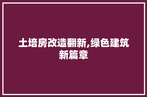 土培房改造翻新,绿色建筑新篇章