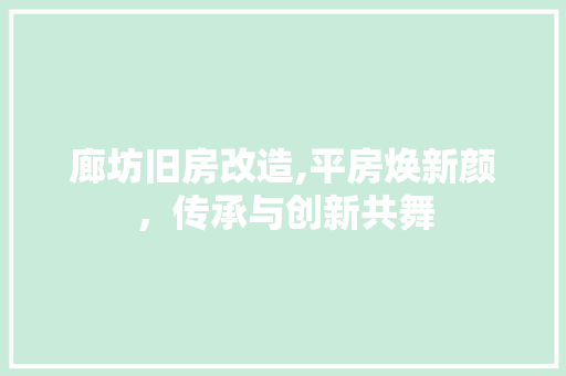 廊坊旧房改造,平房焕新颜，传承与创新共舞