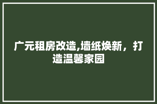广元租房改造,墙纸焕新，打造温馨家园