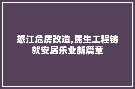 怒江危房改造,民生工程铸就安居乐业新篇章
