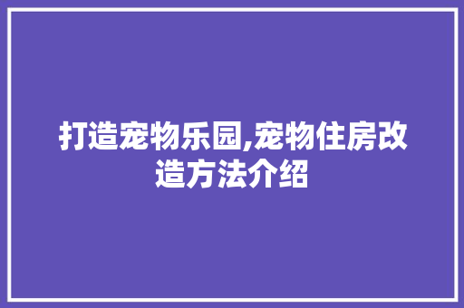 打造宠物乐园,宠物住房改造方法介绍