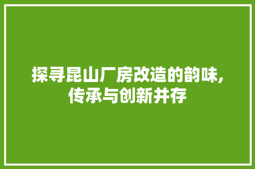 探寻昆山厂房改造的韵味,传承与创新并存
