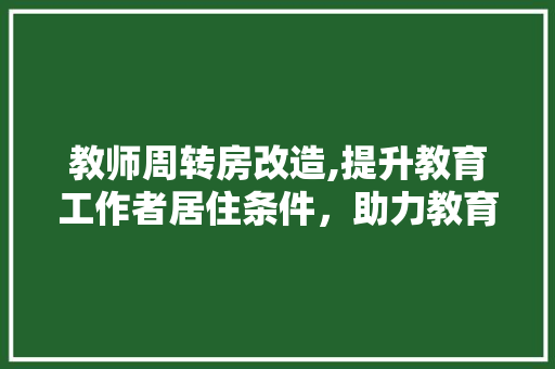 教师周转房改造,提升教育工作者居住条件，助力教育事业腾飞