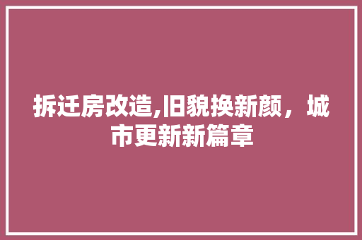 拆迁房改造,旧貌换新颜，城市更新新篇章