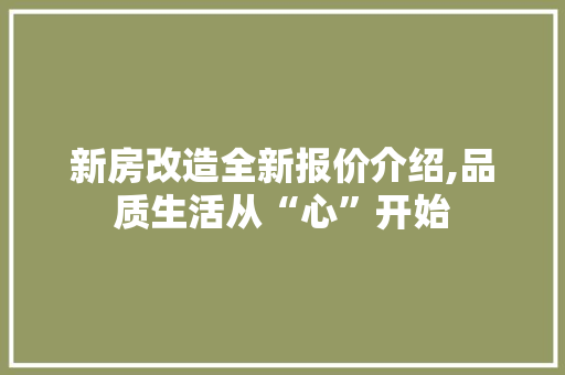 新房改造全新报价介绍,品质生活从“心”开始