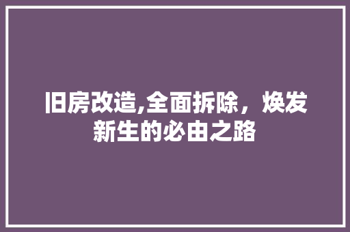 旧房改造,全面拆除，焕发新生的必由之路