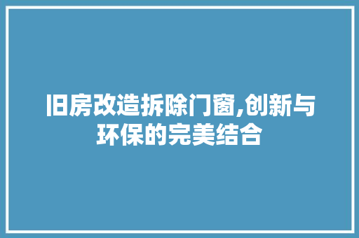旧房改造拆除门窗,创新与环保的完美结合