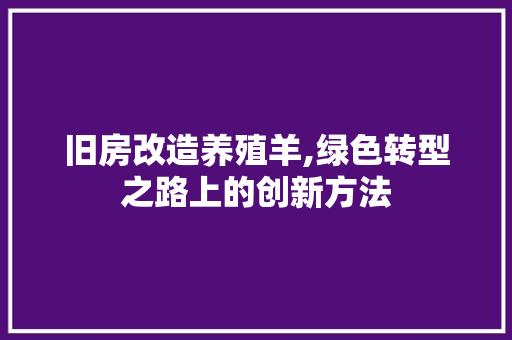 旧房改造养殖羊,绿色转型之路上的创新方法