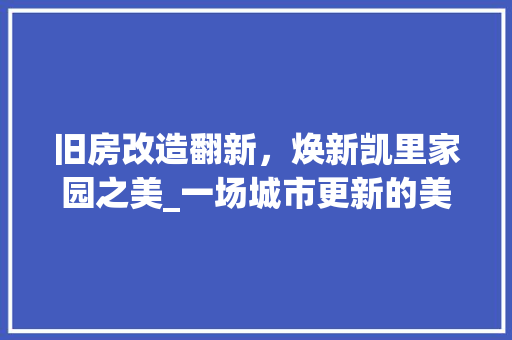 旧房改造翻新，焕新凯里家园之美_一场城市更新的美好方法