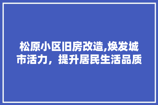 松原小区旧房改造,焕发城市活力，提升居民生活品质