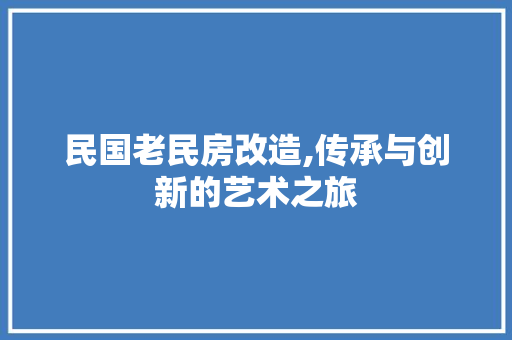 民国老民房改造,传承与创新的艺术之旅