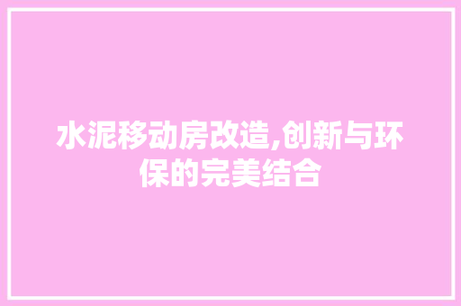 水泥移动房改造,创新与环保的完美结合