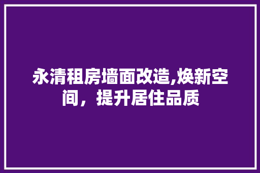 永清租房墙面改造,焕新空间，提升居住品质