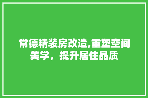 常德精装房改造,重塑空间美学，提升居住品质