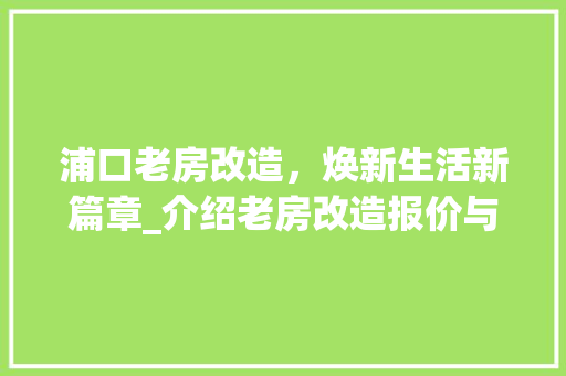 浦口老房改造，焕新生活新篇章_介绍老房改造报价与优势