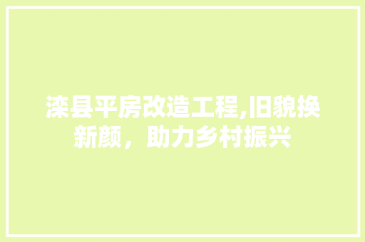 滦县平房改造工程,旧貌换新颜，助力乡村振兴