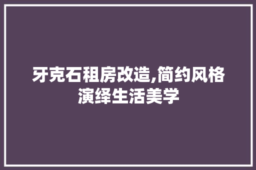 牙克石租房改造,简约风格演绎生活美学