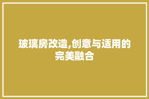 玻璃房改造,创意与适用的完美融合