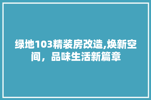 绿地103精装房改造,焕新空间，品味生活新篇章